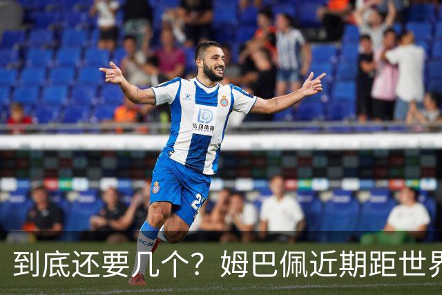 到底还要几个？姆巴佩近期距世界杯进球纪录先后差：4→2→4→3球